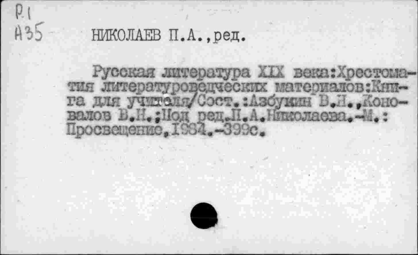 ﻿
НИКОЛАЕВ П.А.,ред.
Русская литература Ш века:Хрестоиа-тия литераиуроводчестшх мате овалов :Кни-га дая учда^УС:х5т. :Дзбуиин Соло-валов Ь.П.;11од редД1.А<1шиолаева.Ч4<: Просвоцедио, 1Ш4«*399с.